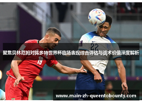 聚焦贝林厄姆对阵多特世界杯临场表现综合评估与战术价值深度解析