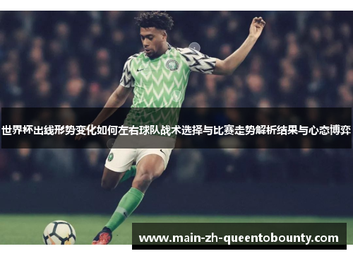 世界杯出线形势变化如何左右球队战术选择与比赛走势解析结果与心态博弈