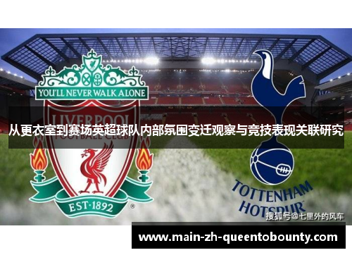 从更衣室到赛场英超球队内部氛围变迁观察与竞技表现关联研究 从更衣室到赛场英超球队内部氛围变迁观察与竞技表现关联研究