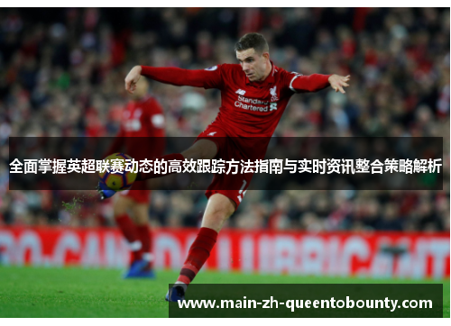 全面掌握英超联赛动态的高效跟踪方法指南与实时资讯整合策略解析 全面掌握英超联赛动态的高效跟踪方法指南与实时资讯整合策略解析
