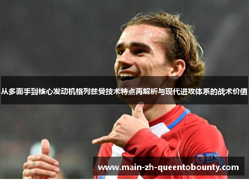 从多面手到核心发动机格列兹曼技术特点再解析与现代进攻体系的战术价值
