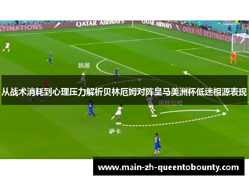 从战术消耗到心理压力解析贝林厄姆对阵皇马美洲杯低迷根源表现 从战术消耗到心理压力解析贝林厄姆对阵皇马美洲杯低迷根源表现