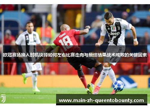 欧冠赛场换人时机抉择如何左右比赛走向与最终结果战术成败的关键因素 欧冠赛场换人时机抉择如何左右比赛走向与最终结果战术成败的关键因素