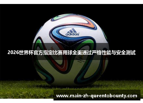 2026世界杯官方指定比赛用球全面通过严格性能与安全测试