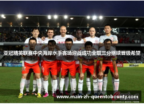 亚冠精英联赛中央海岸水手客场迎战成功全取三分继续晋级希望 亚冠精英联赛中央海岸水手客场迎战成功全取三分继续晋级希望