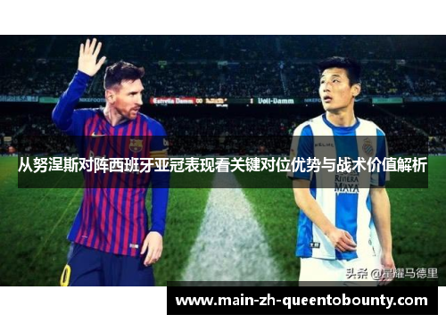 从努涅斯对阵西班牙亚冠表现看关键对位优势与战术价值解析