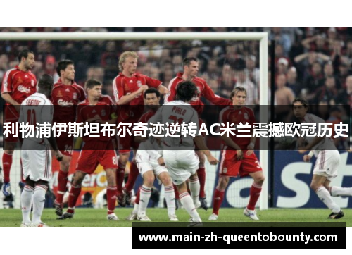 利物浦伊斯坦布尔奇迹逆转AC米兰震撼欧冠历史 利物浦伊斯坦布尔奇迹逆转AC米兰震撼欧冠历史