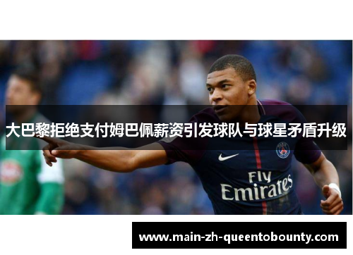 大巴黎拒绝支付姆巴佩薪资引发球队与球星矛盾升级