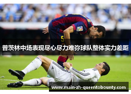 普茨林中场表现尽心尽力难弥球队整体实力差距 普茨林中场表现尽心尽力难弥球队整体实力差距