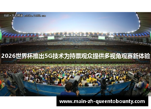 2026世界杯推出5G技术为持票观众提供多视角观赛新体验 2026世界杯推出5G技术为持票观众提供多视角观赛新体验