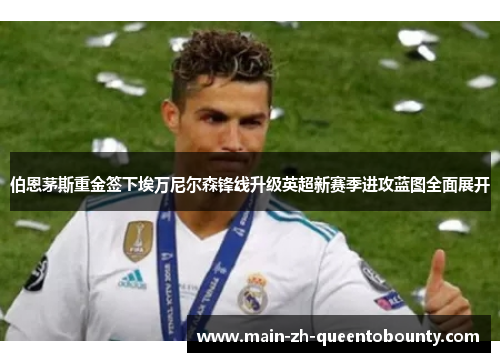 伯恩茅斯重金签下埃万尼尔森锋线升级英超新赛季进攻蓝图全面展开