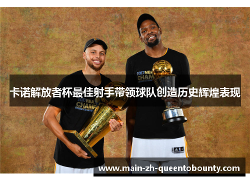 卡诺解放者杯最佳射手带领球队创造历史辉煌表现 卡诺解放者杯最佳射手带领球队创造历史辉煌表现