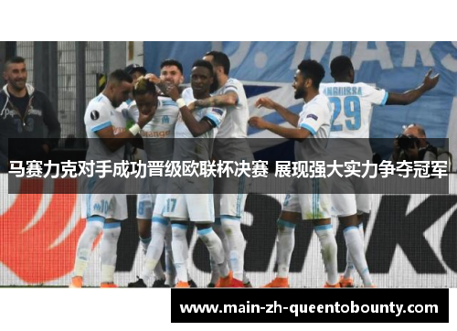 马赛力克对手成功晋级欧联杯决赛 展现强大实力争夺冠军 马赛力克对手成功晋级欧联杯决赛 展现强大实力争夺冠军