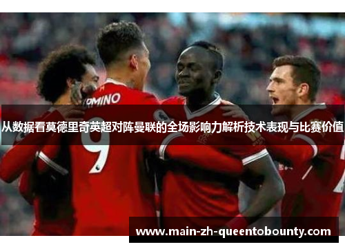 从数据看莫德里奇英超对阵曼联的全场影响力解析技术表现与比赛价值 从数据看莫德里奇英超对阵曼联的全场影响力解析技术表现与比赛价值