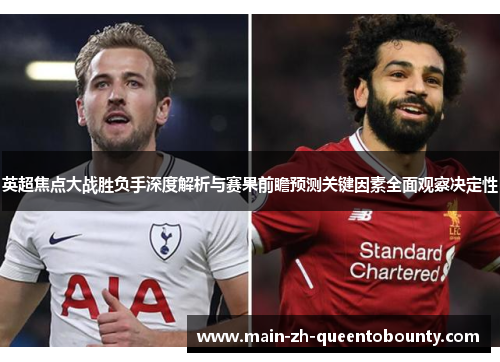 英超焦点大战胜负手深度解析与赛果前瞻预测关键因素全面观察决定性 英超焦点大战胜负手深度解析与赛果前瞻预测关键因素全面观察决定性
