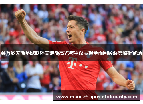 莱万多夫斯基欧联杯关键战高光与争议表现全面回顾深度解析赛场 莱万多夫斯基欧联杯关键战高光与争议表现全面回顾深度解析赛场