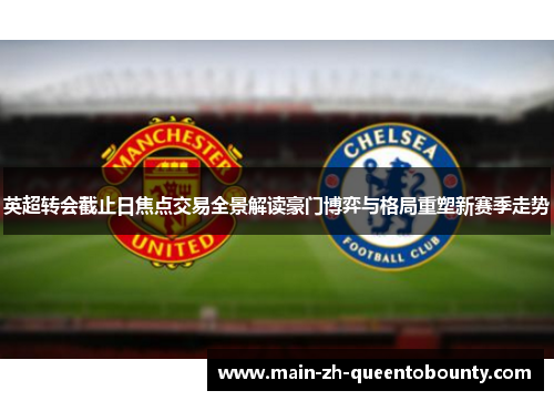 英超转会截止日焦点交易全景解读豪门博弈与格局重塑新赛季走势 英超转会截止日焦点交易全景解读豪门博弈与格局重塑新赛季走势
