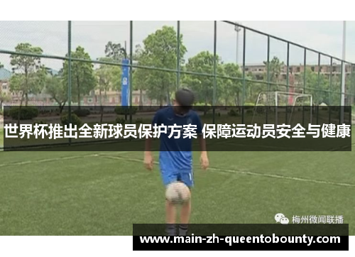 世界杯推出全新球员保护方案 保障运动员安全与健康