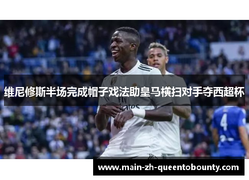 维尼修斯半场完成帽子戏法助皇马横扫对手夺西超杯