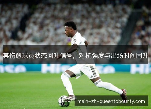 某伤愈球员状态回升信号,对抗强度与出场时间同升 某伤愈球员状态回升信号,对抗强度与出场时间同升