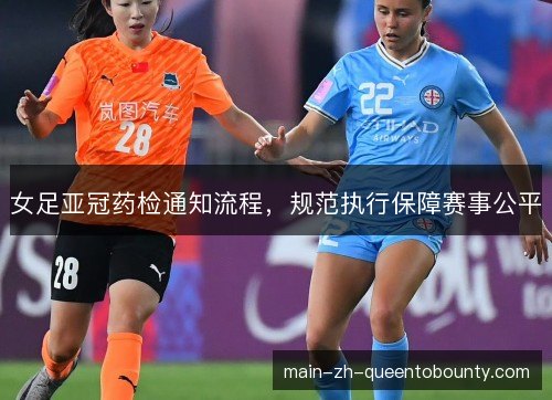 女足亚冠药检通知流程,规范执行保障赛事公平 女足亚冠药检通知流程,规范执行保障赛事公平
